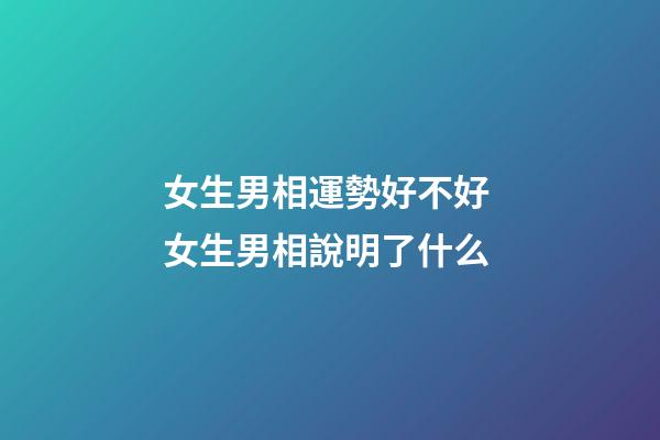 女生男相運勢好不好 女生男相說明了什么